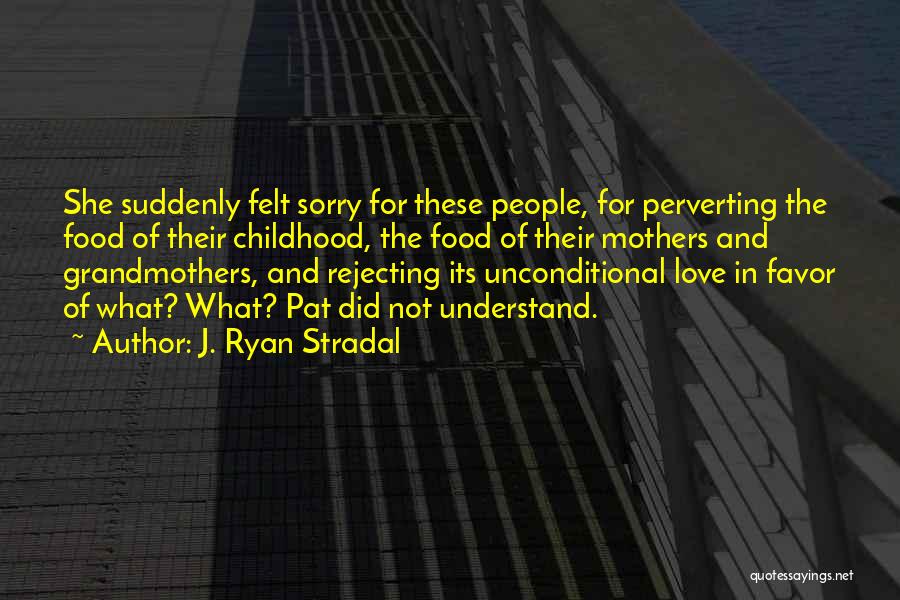 J. Ryan Stradal Quotes: She Suddenly Felt Sorry For These People, For Perverting The Food Of Their Childhood, The Food Of Their Mothers And