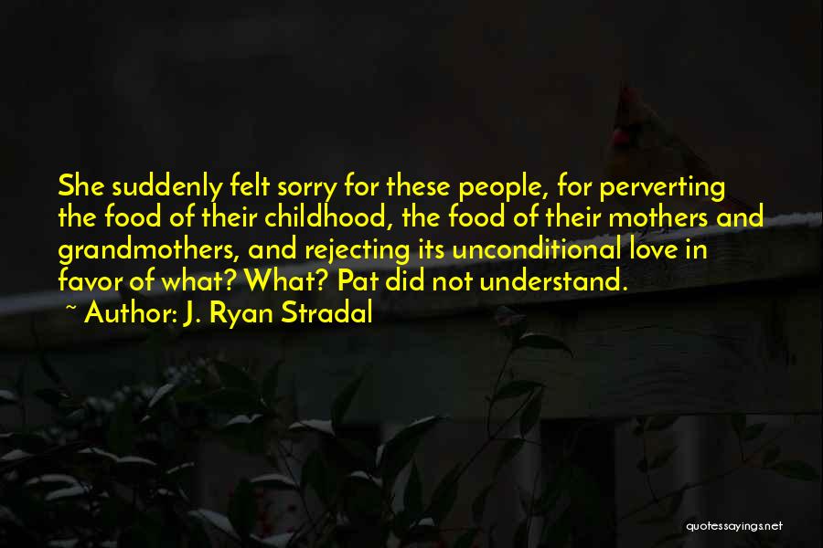 J. Ryan Stradal Quotes: She Suddenly Felt Sorry For These People, For Perverting The Food Of Their Childhood, The Food Of Their Mothers And