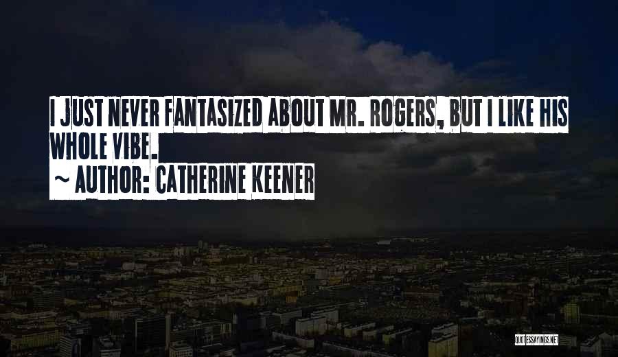 Catherine Keener Quotes: I Just Never Fantasized About Mr. Rogers, But I Like His Whole Vibe.