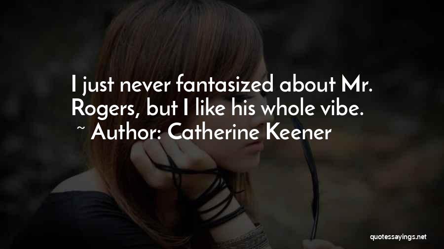 Catherine Keener Quotes: I Just Never Fantasized About Mr. Rogers, But I Like His Whole Vibe.