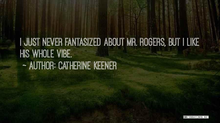 Catherine Keener Quotes: I Just Never Fantasized About Mr. Rogers, But I Like His Whole Vibe.