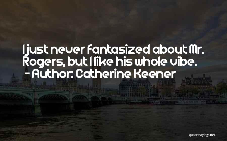 Catherine Keener Quotes: I Just Never Fantasized About Mr. Rogers, But I Like His Whole Vibe.