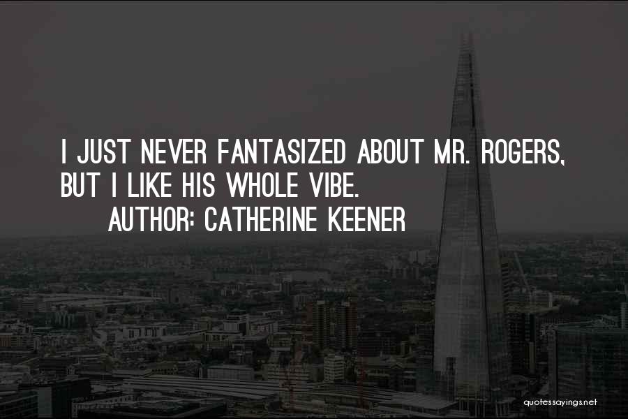 Catherine Keener Quotes: I Just Never Fantasized About Mr. Rogers, But I Like His Whole Vibe.