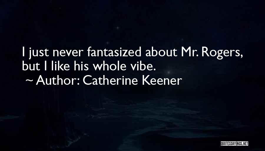 Catherine Keener Quotes: I Just Never Fantasized About Mr. Rogers, But I Like His Whole Vibe.