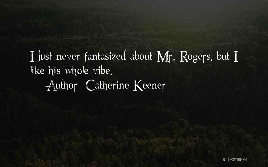 Catherine Keener Quotes: I Just Never Fantasized About Mr. Rogers, But I Like His Whole Vibe.