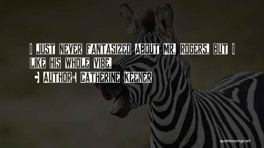 Catherine Keener Quotes: I Just Never Fantasized About Mr. Rogers, But I Like His Whole Vibe.