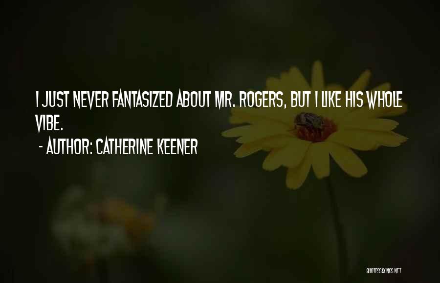 Catherine Keener Quotes: I Just Never Fantasized About Mr. Rogers, But I Like His Whole Vibe.