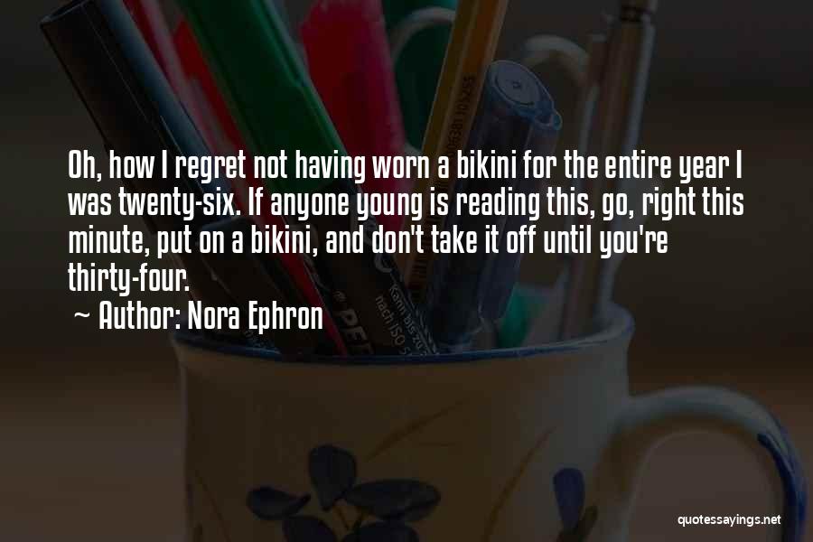 Nora Ephron Quotes: Oh, How I Regret Not Having Worn A Bikini For The Entire Year I Was Twenty-six. If Anyone Young Is