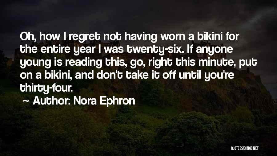 Nora Ephron Quotes: Oh, How I Regret Not Having Worn A Bikini For The Entire Year I Was Twenty-six. If Anyone Young Is