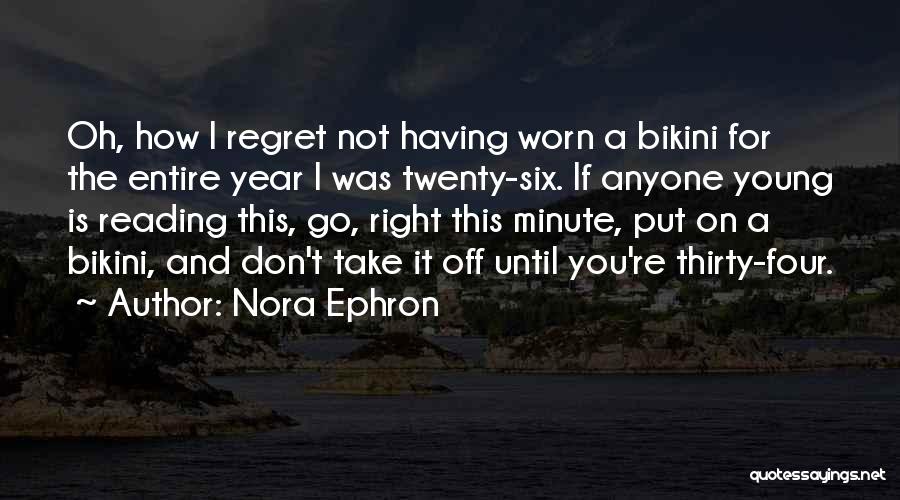 Nora Ephron Quotes: Oh, How I Regret Not Having Worn A Bikini For The Entire Year I Was Twenty-six. If Anyone Young Is