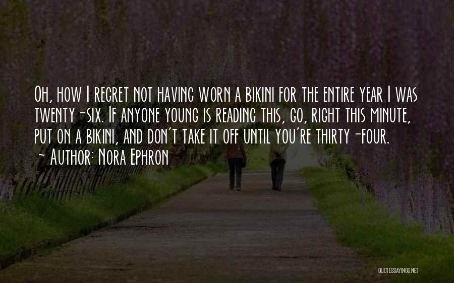 Nora Ephron Quotes: Oh, How I Regret Not Having Worn A Bikini For The Entire Year I Was Twenty-six. If Anyone Young Is