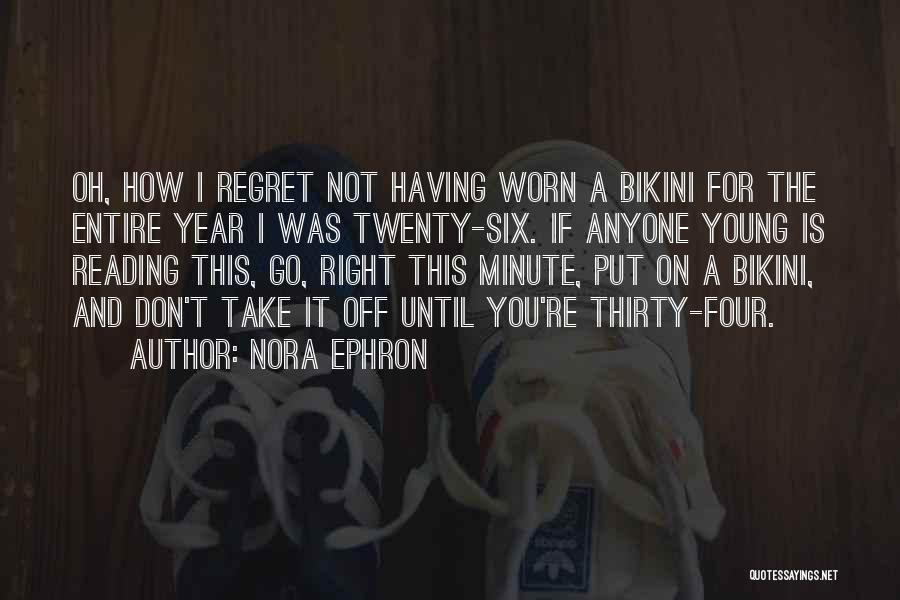 Nora Ephron Quotes: Oh, How I Regret Not Having Worn A Bikini For The Entire Year I Was Twenty-six. If Anyone Young Is