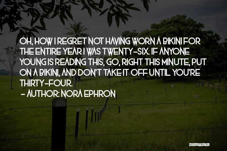 Nora Ephron Quotes: Oh, How I Regret Not Having Worn A Bikini For The Entire Year I Was Twenty-six. If Anyone Young Is