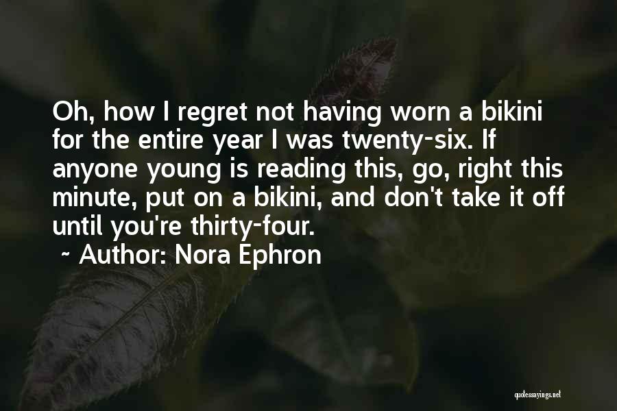 Nora Ephron Quotes: Oh, How I Regret Not Having Worn A Bikini For The Entire Year I Was Twenty-six. If Anyone Young Is