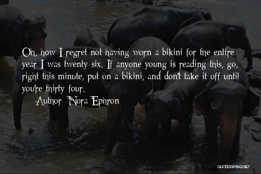Nora Ephron Quotes: Oh, How I Regret Not Having Worn A Bikini For The Entire Year I Was Twenty-six. If Anyone Young Is