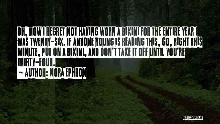 Nora Ephron Quotes: Oh, How I Regret Not Having Worn A Bikini For The Entire Year I Was Twenty-six. If Anyone Young Is