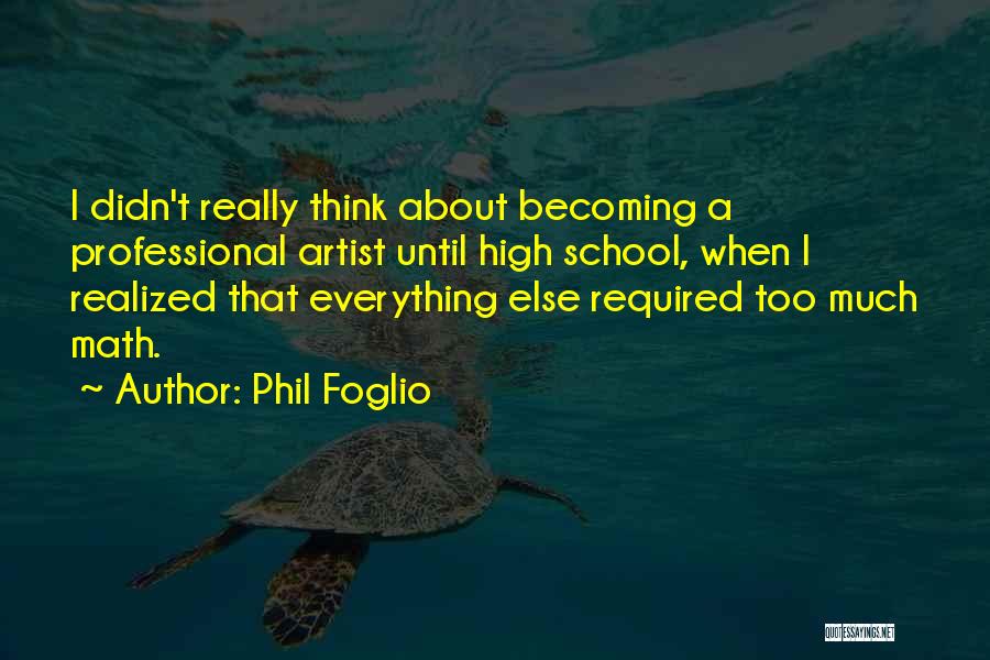 Phil Foglio Quotes: I Didn't Really Think About Becoming A Professional Artist Until High School, When I Realized That Everything Else Required Too