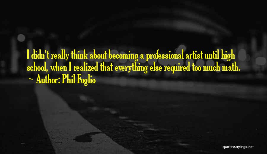 Phil Foglio Quotes: I Didn't Really Think About Becoming A Professional Artist Until High School, When I Realized That Everything Else Required Too