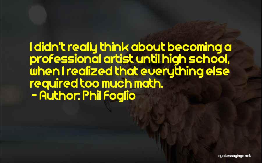 Phil Foglio Quotes: I Didn't Really Think About Becoming A Professional Artist Until High School, When I Realized That Everything Else Required Too