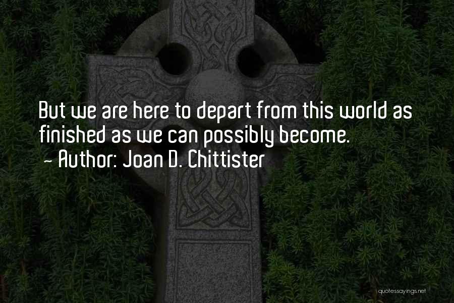 Joan D. Chittister Quotes: But We Are Here To Depart From This World As Finished As We Can Possibly Become.