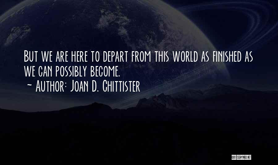 Joan D. Chittister Quotes: But We Are Here To Depart From This World As Finished As We Can Possibly Become.