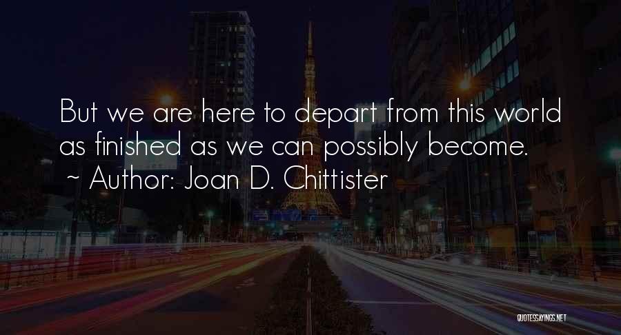 Joan D. Chittister Quotes: But We Are Here To Depart From This World As Finished As We Can Possibly Become.