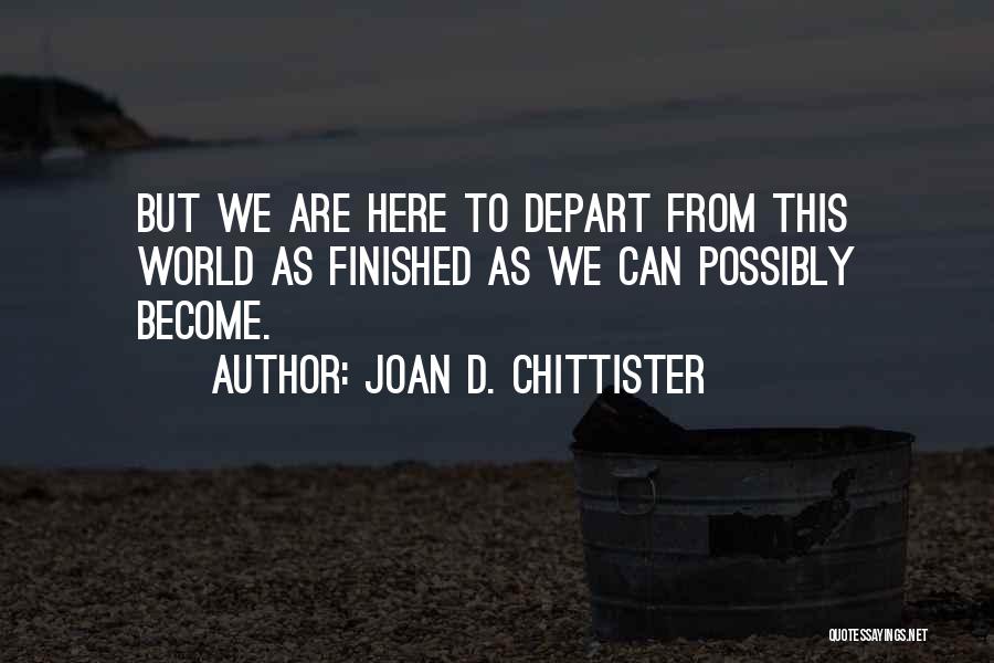 Joan D. Chittister Quotes: But We Are Here To Depart From This World As Finished As We Can Possibly Become.