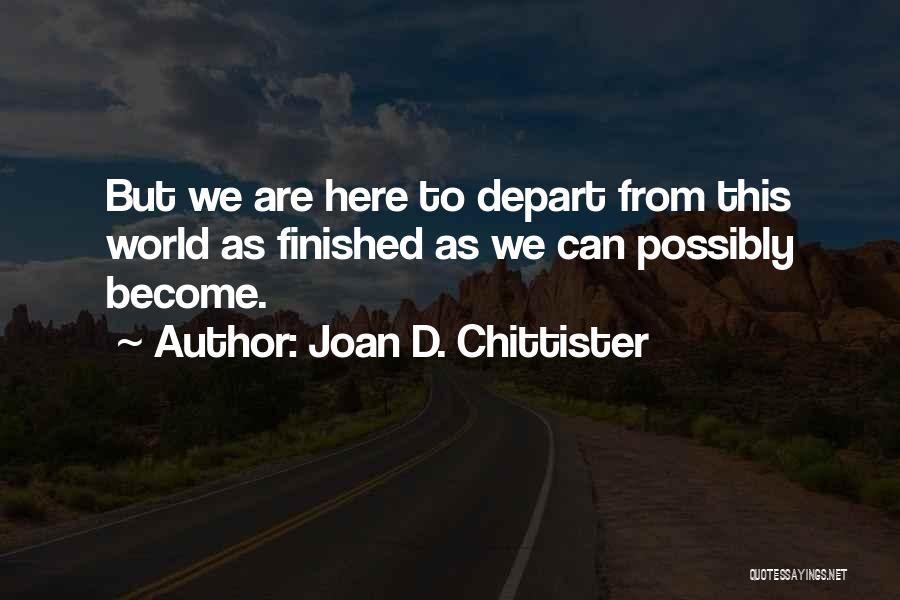 Joan D. Chittister Quotes: But We Are Here To Depart From This World As Finished As We Can Possibly Become.