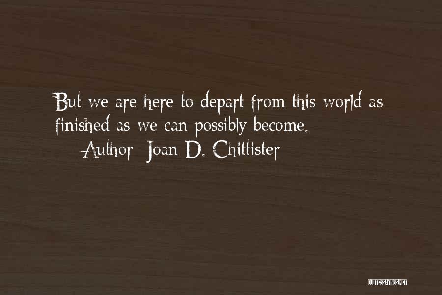 Joan D. Chittister Quotes: But We Are Here To Depart From This World As Finished As We Can Possibly Become.