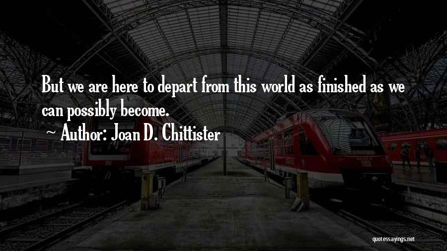 Joan D. Chittister Quotes: But We Are Here To Depart From This World As Finished As We Can Possibly Become.