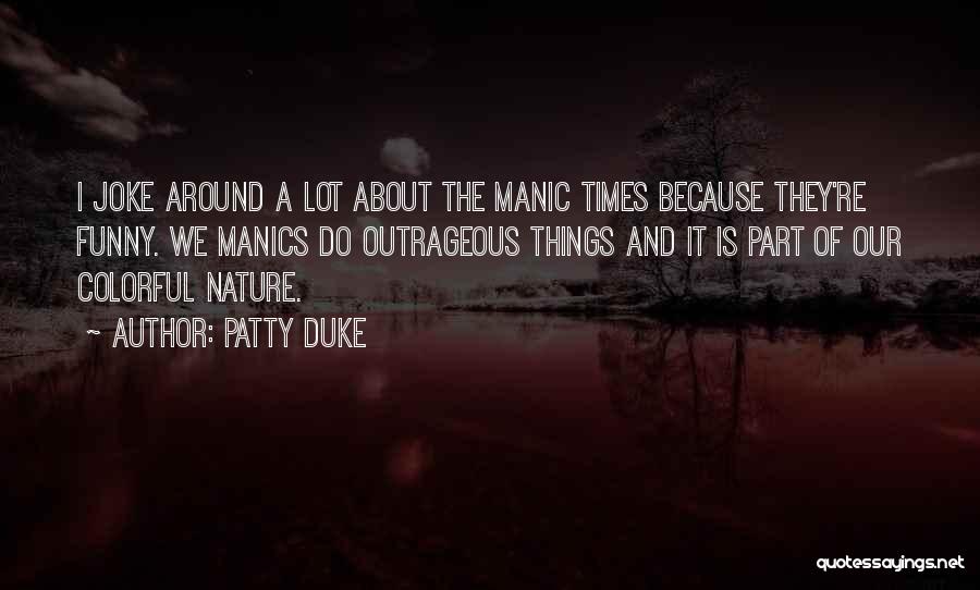 Patty Duke Quotes: I Joke Around A Lot About The Manic Times Because They're Funny. We Manics Do Outrageous Things And It Is