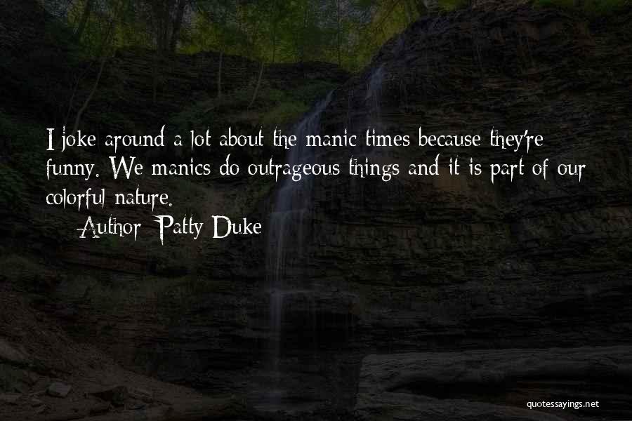 Patty Duke Quotes: I Joke Around A Lot About The Manic Times Because They're Funny. We Manics Do Outrageous Things And It Is