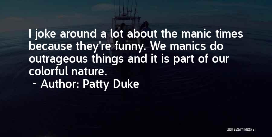 Patty Duke Quotes: I Joke Around A Lot About The Manic Times Because They're Funny. We Manics Do Outrageous Things And It Is