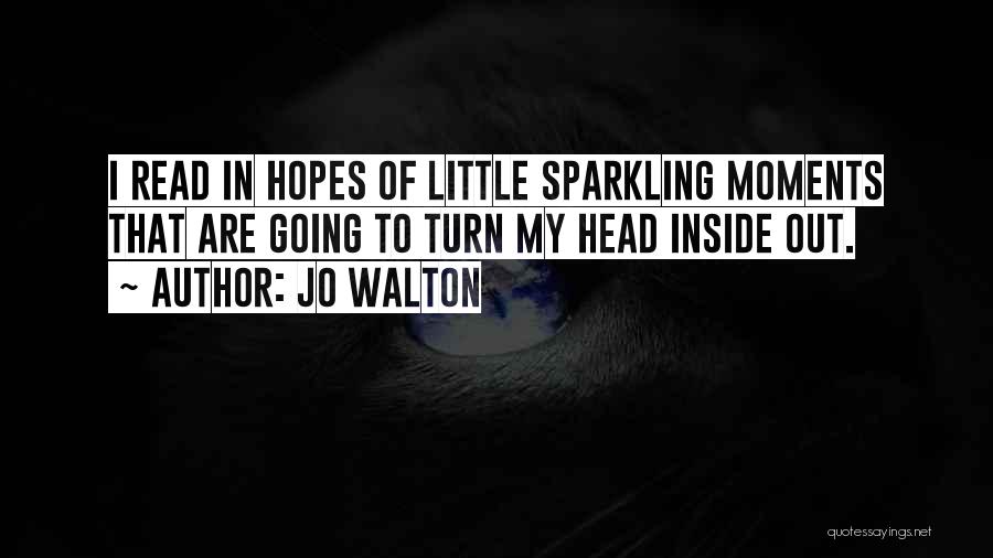 Jo Walton Quotes: I Read In Hopes Of Little Sparkling Moments That Are Going To Turn My Head Inside Out.