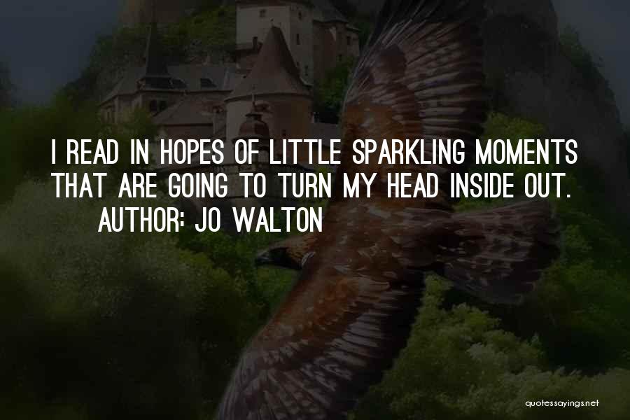 Jo Walton Quotes: I Read In Hopes Of Little Sparkling Moments That Are Going To Turn My Head Inside Out.