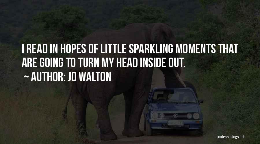 Jo Walton Quotes: I Read In Hopes Of Little Sparkling Moments That Are Going To Turn My Head Inside Out.
