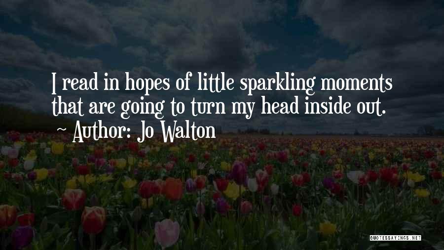 Jo Walton Quotes: I Read In Hopes Of Little Sparkling Moments That Are Going To Turn My Head Inside Out.