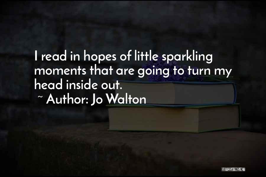 Jo Walton Quotes: I Read In Hopes Of Little Sparkling Moments That Are Going To Turn My Head Inside Out.