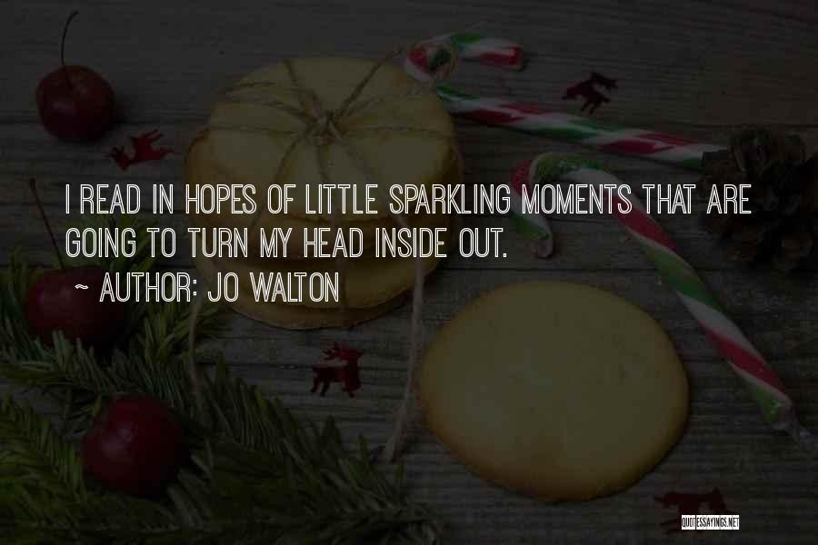 Jo Walton Quotes: I Read In Hopes Of Little Sparkling Moments That Are Going To Turn My Head Inside Out.