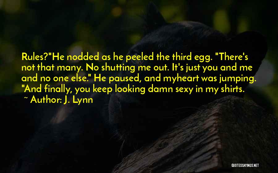 J. Lynn Quotes: Rules?he Nodded As He Peeled The Third Egg. There's Not That Many. No Shutting Me Out. It's Just You And