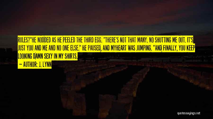 J. Lynn Quotes: Rules?he Nodded As He Peeled The Third Egg. There's Not That Many. No Shutting Me Out. It's Just You And