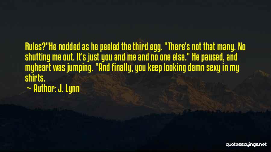 J. Lynn Quotes: Rules?he Nodded As He Peeled The Third Egg. There's Not That Many. No Shutting Me Out. It's Just You And