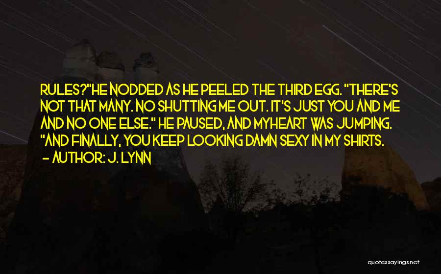 J. Lynn Quotes: Rules?he Nodded As He Peeled The Third Egg. There's Not That Many. No Shutting Me Out. It's Just You And