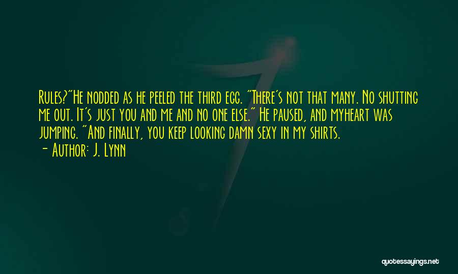 J. Lynn Quotes: Rules?he Nodded As He Peeled The Third Egg. There's Not That Many. No Shutting Me Out. It's Just You And