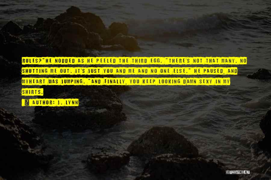 J. Lynn Quotes: Rules?he Nodded As He Peeled The Third Egg. There's Not That Many. No Shutting Me Out. It's Just You And