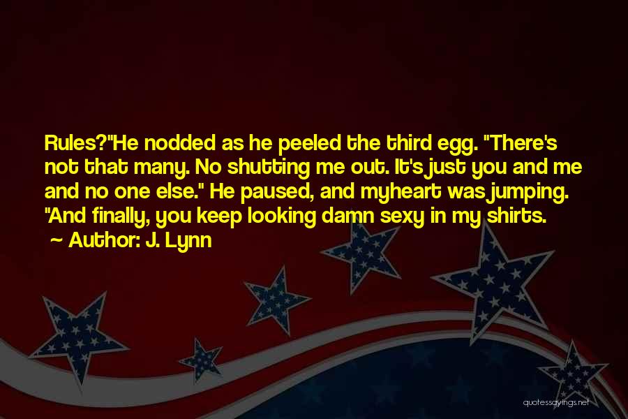 J. Lynn Quotes: Rules?he Nodded As He Peeled The Third Egg. There's Not That Many. No Shutting Me Out. It's Just You And