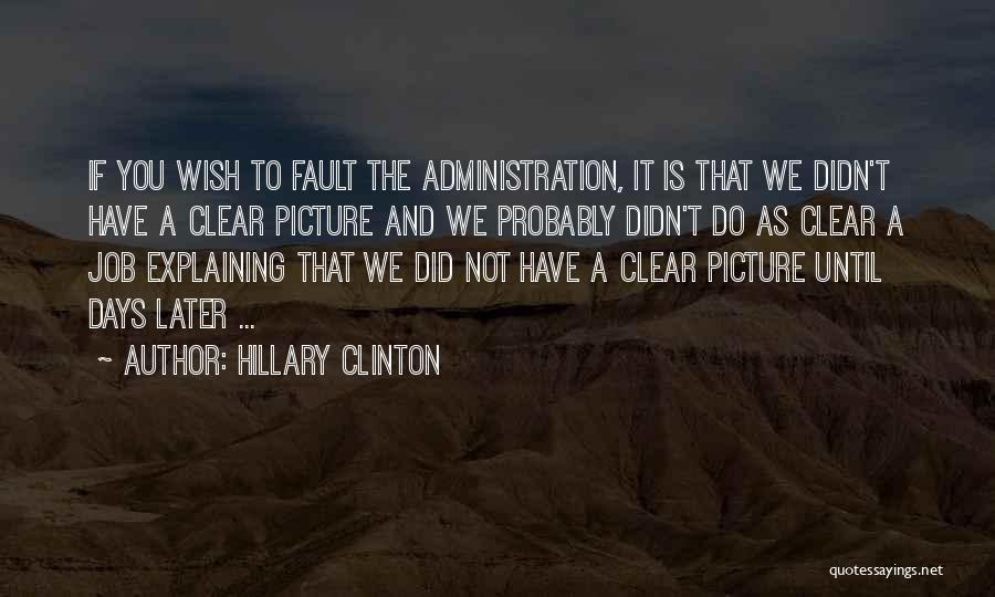 Hillary Clinton Quotes: If You Wish To Fault The Administration, It Is That We Didn't Have A Clear Picture And We Probably Didn't