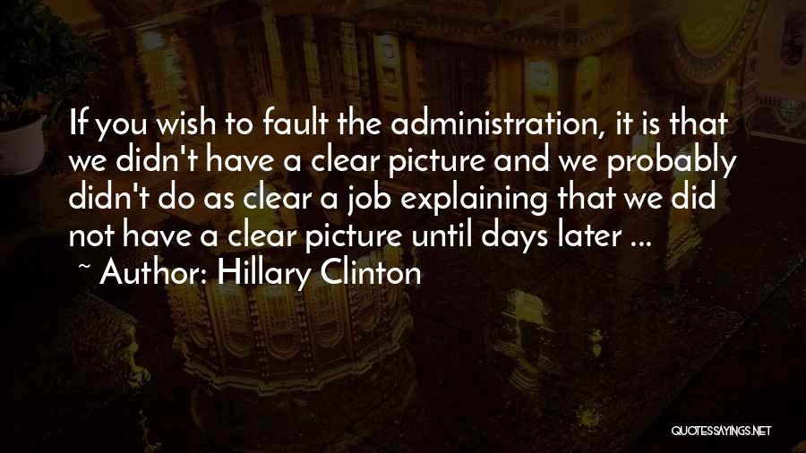 Hillary Clinton Quotes: If You Wish To Fault The Administration, It Is That We Didn't Have A Clear Picture And We Probably Didn't