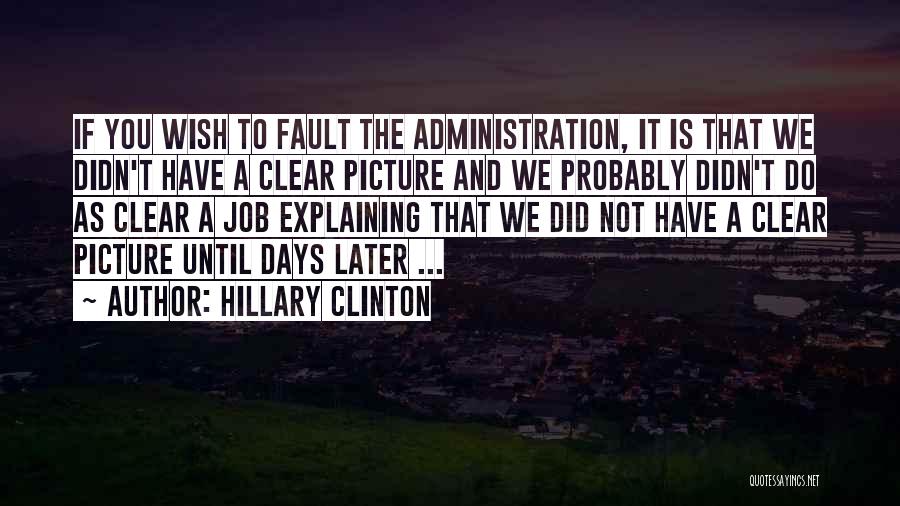 Hillary Clinton Quotes: If You Wish To Fault The Administration, It Is That We Didn't Have A Clear Picture And We Probably Didn't