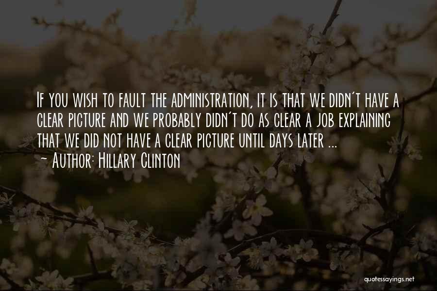 Hillary Clinton Quotes: If You Wish To Fault The Administration, It Is That We Didn't Have A Clear Picture And We Probably Didn't